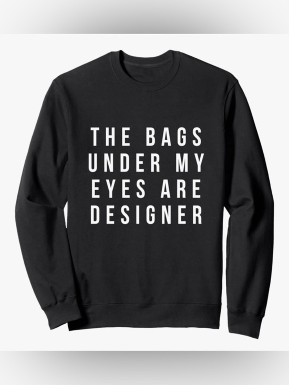 Graphic Crewneck Sweatshirt “The Bags Under My Eyes Are Designer” Black Small